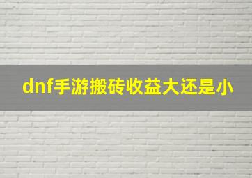 dnf手游搬砖收益大还是小