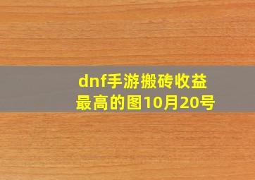 dnf手游搬砖收益最高的图10月20号