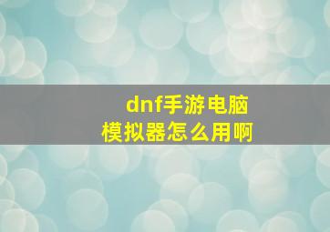 dnf手游电脑模拟器怎么用啊