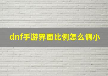 dnf手游界面比例怎么调小