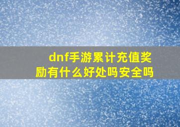 dnf手游累计充值奖励有什么好处吗安全吗