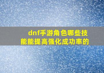 dnf手游角色哪些技能能提高强化成功率的