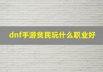 dnf手游贫民玩什么职业好