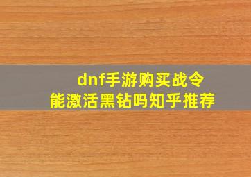 dnf手游购买战令能激活黑钻吗知乎推荐