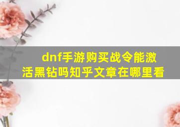 dnf手游购买战令能激活黑钻吗知乎文章在哪里看