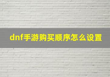 dnf手游购买顺序怎么设置