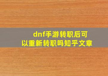 dnf手游转职后可以重新转职吗知乎文章