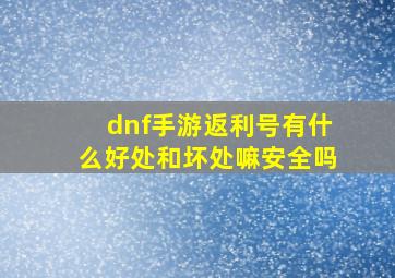 dnf手游返利号有什么好处和坏处嘛安全吗