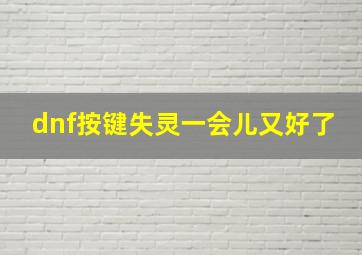 dnf按键失灵一会儿又好了