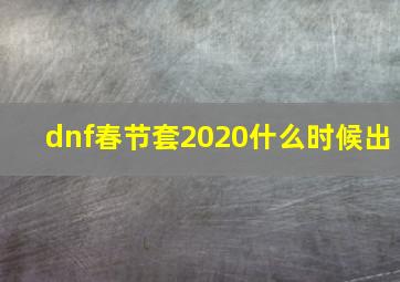 dnf春节套2020什么时候出