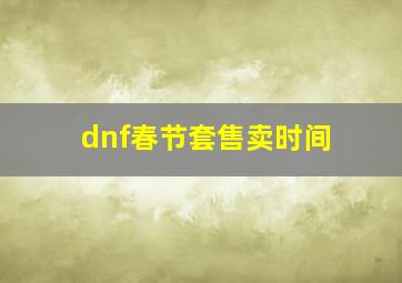 dnf春节套售卖时间