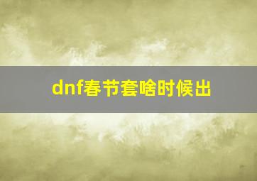 dnf春节套啥时候出