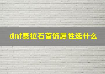 dnf泰拉石首饰属性选什么