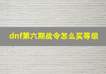 dnf第六期战令怎么买等级