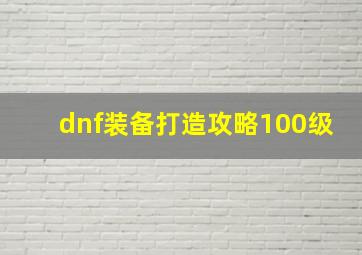 dnf装备打造攻略100级