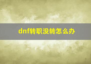 dnf转职没转怎么办