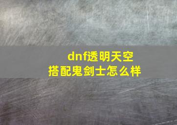 dnf透明天空搭配鬼剑士怎么样