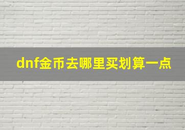 dnf金币去哪里买划算一点