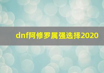 dnf阿修罗属强选择2020