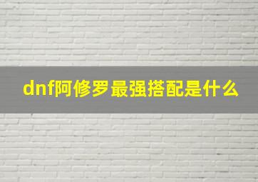 dnf阿修罗最强搭配是什么