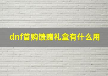 dnf首购馈赠礼盒有什么用