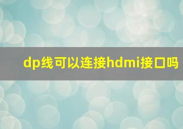 dp线可以连接hdmi接口吗