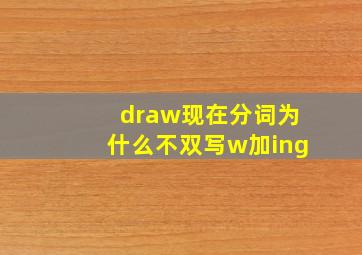 draw现在分词为什么不双写w加ing