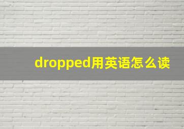 dropped用英语怎么读