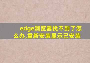 edge浏览器找不到了怎么办,重新安装显示已安装