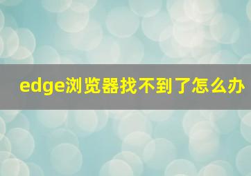 edge浏览器找不到了怎么办