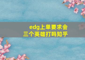 edg上单要求会三个英雄打吗知乎