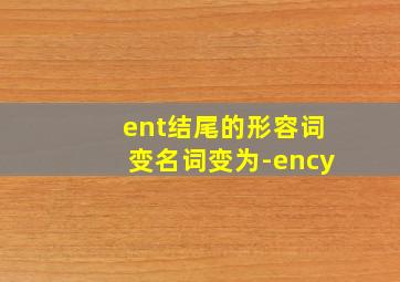 ent结尾的形容词变名词变为-ency