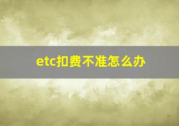 etc扣费不准怎么办