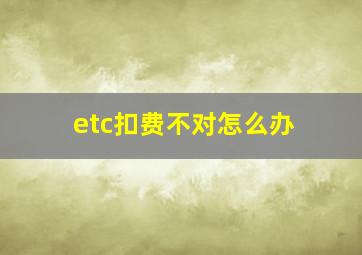 etc扣费不对怎么办