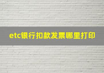 etc银行扣款发票哪里打印