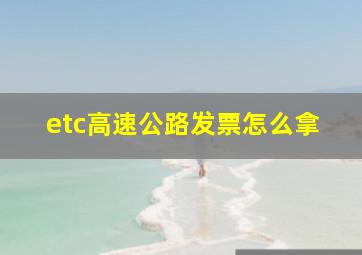 etc高速公路发票怎么拿