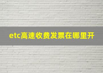 etc高速收费发票在哪里开