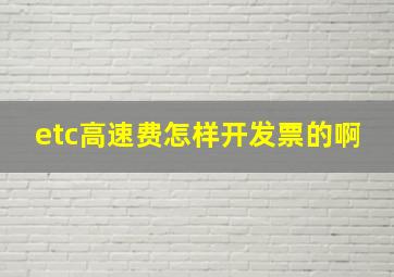 etc高速费怎样开发票的啊