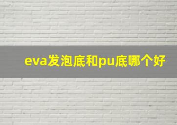 eva发泡底和pu底哪个好