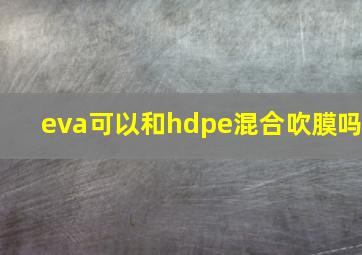 eva可以和hdpe混合吹膜吗