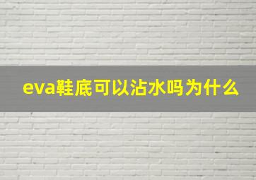 eva鞋底可以沾水吗为什么