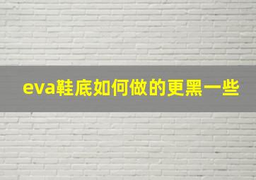 eva鞋底如何做的更黑一些