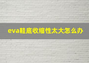 eva鞋底收缩性太大怎么办