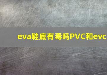 eva鞋底有毒吗PVC和evc