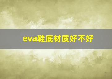 eva鞋底材质好不好