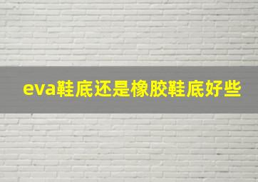 eva鞋底还是橡胶鞋底好些