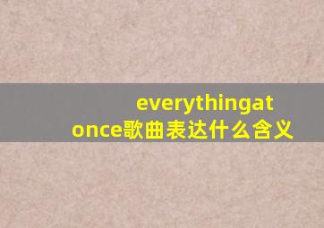 everythingatonce歌曲表达什么含义