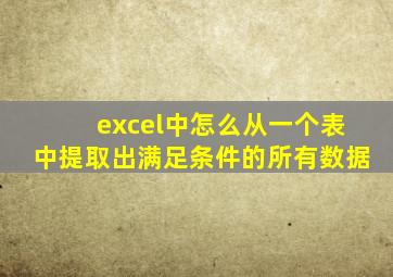 excel中怎么从一个表中提取出满足条件的所有数据