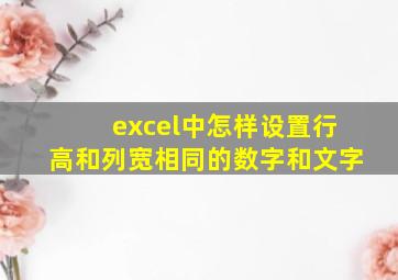 excel中怎样设置行高和列宽相同的数字和文字