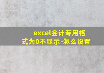 excel会计专用格式为0不显示-怎么设置